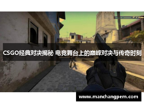 CSGO经典对决揭秘 电竞舞台上的巅峰对决与传奇时刻