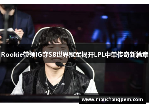 Rookie带领IG夺S8世界冠军揭开LPL中单传奇新篇章