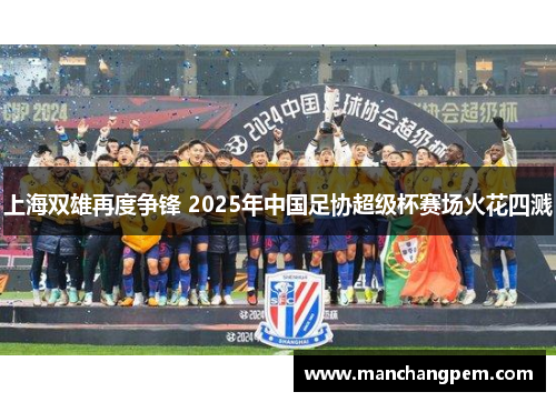 上海双雄再度争锋 2025年中国足协超级杯赛场火花四溅