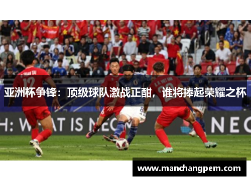 亚洲杯争锋：顶级球队激战正酣，谁将捧起荣耀之杯