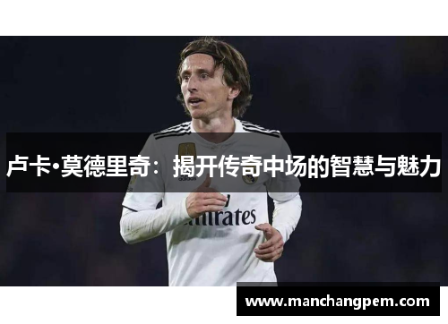 卢卡·莫德里奇：揭开传奇中场的智慧与魅力