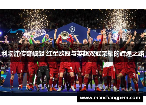 利物浦传奇崛起 红军欧冠与英超双冠荣耀的辉煌之路