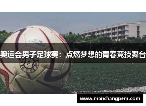 奥运会男子足球赛：点燃梦想的青春竞技舞台