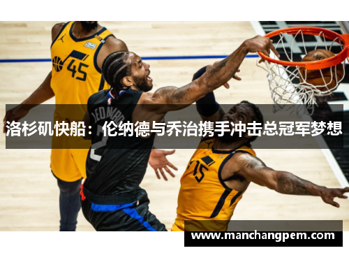 洛杉矶快船：伦纳德与乔治携手冲击总冠军梦想