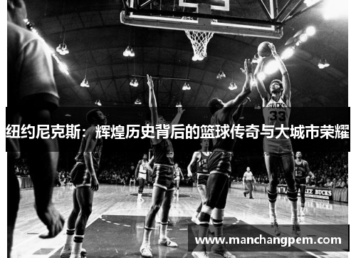 纽约尼克斯：辉煌历史背后的篮球传奇与大城市荣耀