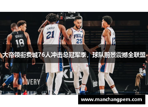 大帝领衔费城76人冲击总冠军季，球队前景震撼全联盟