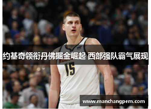 约基奇领衔丹佛掘金崛起 西部强队霸气展现