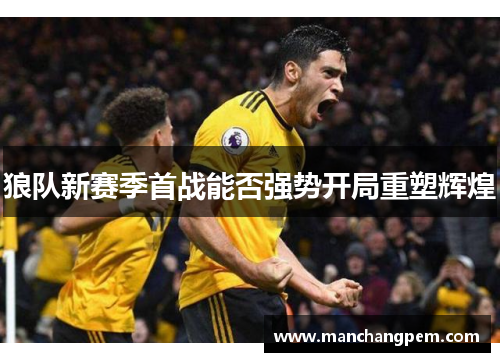 狼队新赛季首战能否强势开局重塑辉煌