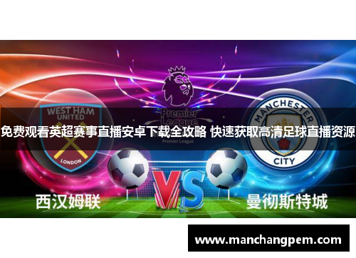 免费观看英超赛事直播安卓下载全攻略 快速获取高清足球直播资源