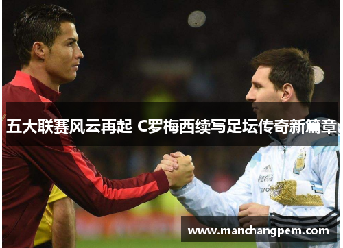 五大联赛风云再起 C罗梅西续写足坛传奇新篇章