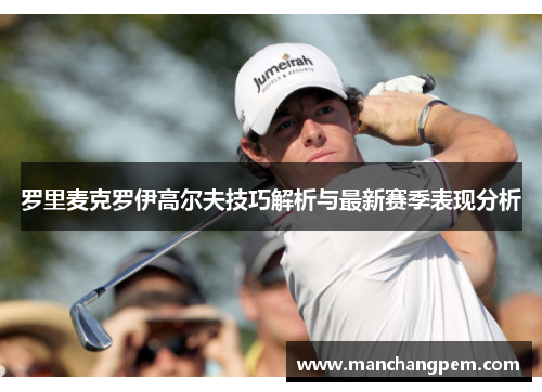 罗里麦克罗伊高尔夫技巧解析与最新赛季表现分析