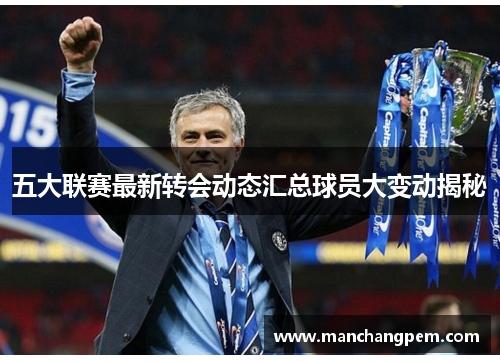 五大联赛最新转会动态汇总球员大变动揭秘