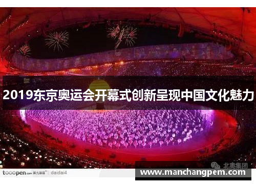 2019东京奥运会开幕式创新呈现中国文化魅力