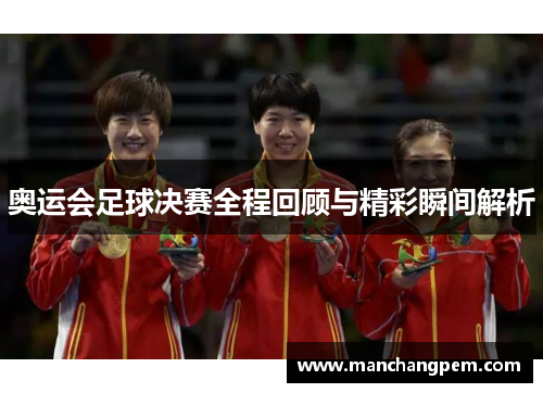 奥运会足球决赛全程回顾与精彩瞬间解析