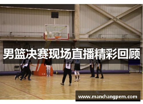男篮决赛现场直播精彩回顾