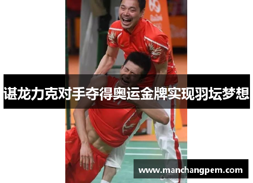 谌龙力克对手夺得奥运金牌实现羽坛梦想